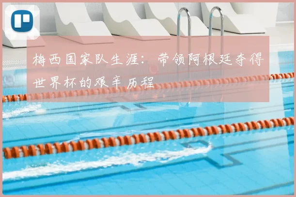 梅西国家队生涯:带领阿根廷夺得世界杯的艰辛历程